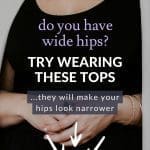 An image of a pear shaped women with overlay that reads: Do you Have wide hips, try wearing these tops, they will make your hips look narrower