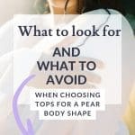 An image of a pear shaped woman with text overlay that reads: What to look for and what to avoid when choosing tops for a pear shape